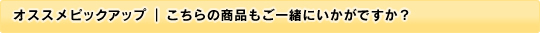 オススメピックアップ｜こちらの商品もご一緒にいかがですか？