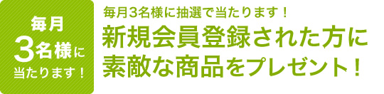 新規会員登録された方毎月3名様に当たります！